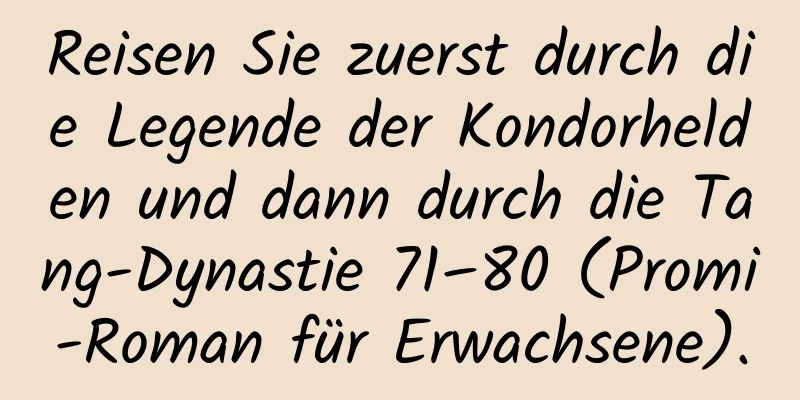 Reisen Sie zuerst durch die Legende der Kondorhelden und dann durch die Tang-Dynastie 71–80 (Promi-Roman für Erwachsene).