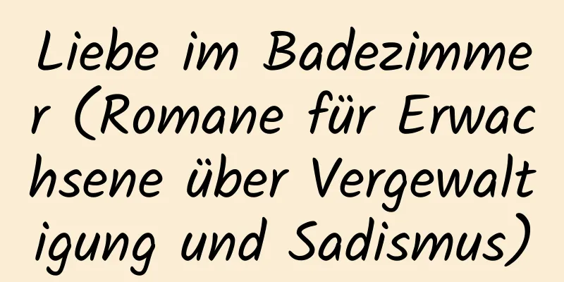 Liebe im Badezimmer (Romane für Erwachsene über Vergewaltigung und Sadismus)