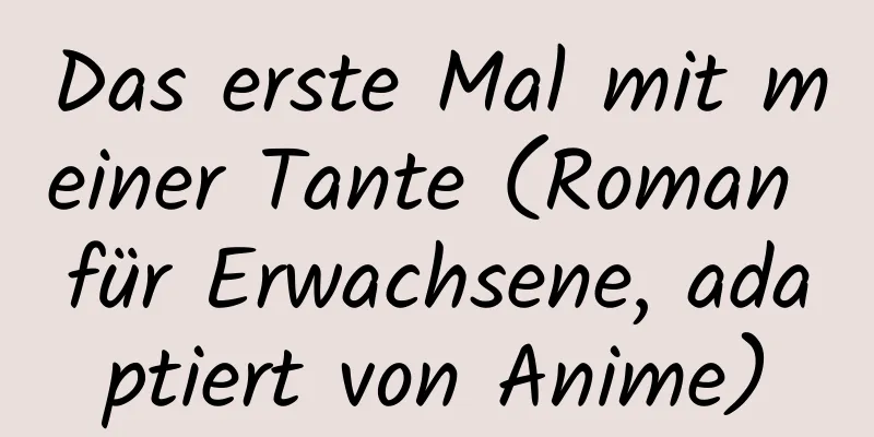 Das erste Mal mit meiner Tante (Roman für Erwachsene, adaptiert von Anime)