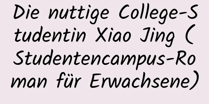 Die nuttige College-Studentin Xiao Jing (Studentencampus-Roman für Erwachsene)