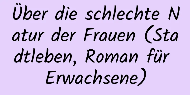 Über die schlechte Natur der Frauen (Stadtleben, Roman für Erwachsene)