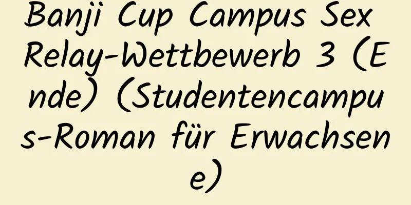 Banji Cup Campus Sex Relay-Wettbewerb 3 (Ende) (Studentencampus-Roman für Erwachsene)