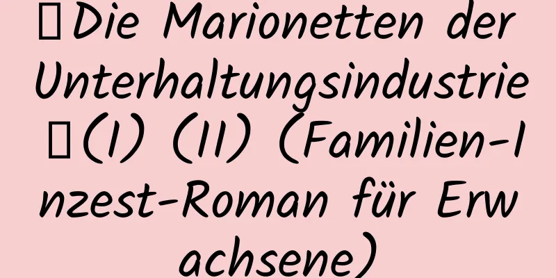 【Die Marionetten der Unterhaltungsindustrie】(I) (II) (Familien-Inzest-Roman für Erwachsene)