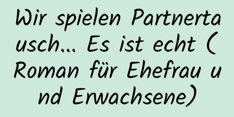 Wir spielen Partnertausch... Es ist echt (Roman für Ehefrau und Erwachsene)