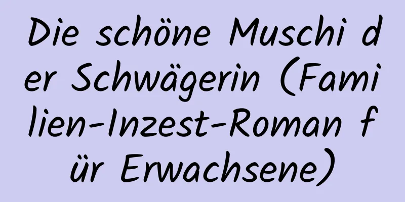 Die schöne Muschi der Schwägerin (Familien-Inzest-Roman für Erwachsene)