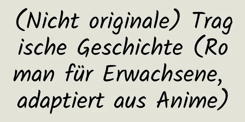 (Nicht originale) Tragische Geschichte (Roman für Erwachsene, adaptiert aus Anime)