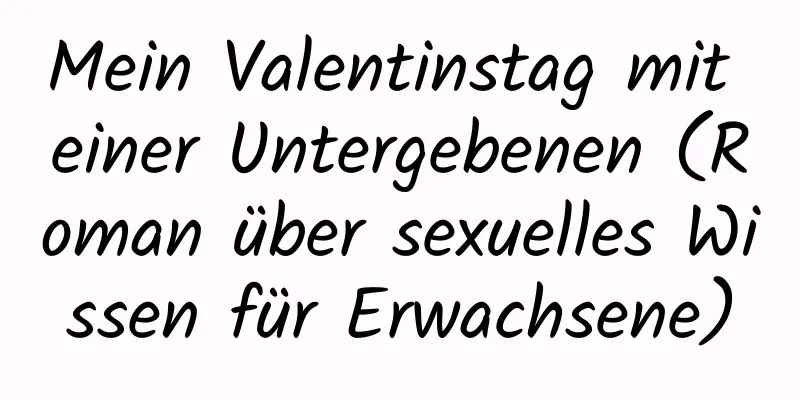 Mein Valentinstag mit einer Untergebenen (Roman über sexuelles Wissen für Erwachsene)