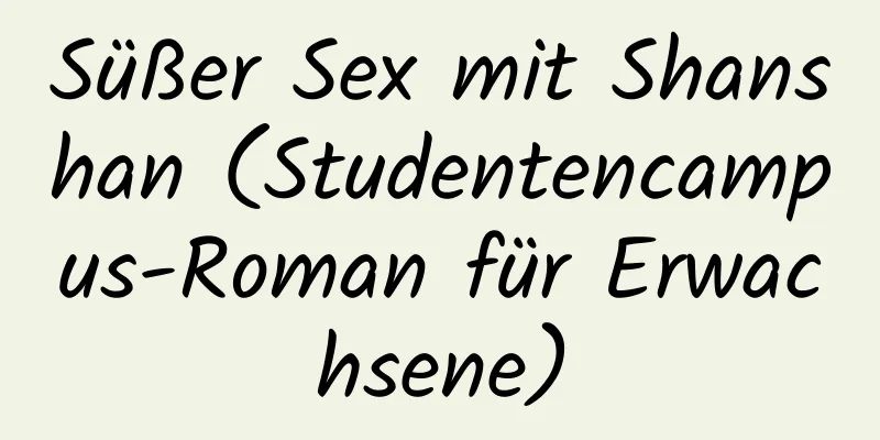 Süßer Sex mit Shanshan (Studentencampus-Roman für Erwachsene)