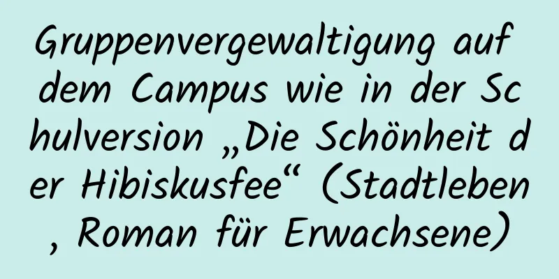 Gruppenvergewaltigung auf dem Campus wie in der Schulversion „Die Schönheit der Hibiskusfee“ (Stadtleben, Roman für Erwachsene)