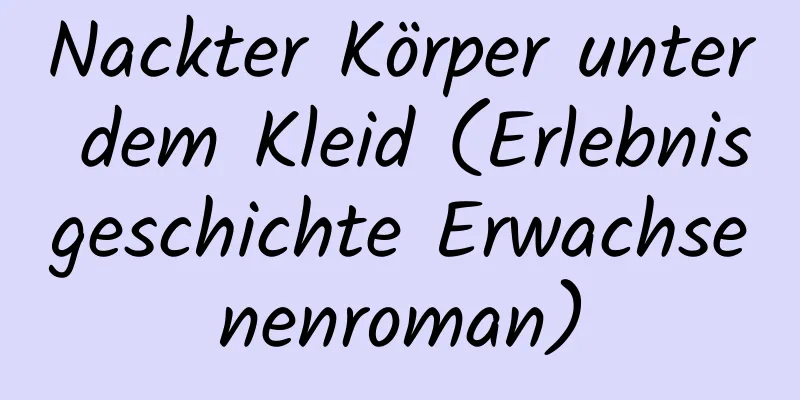 Nackter Körper unter dem Kleid (Erlebnisgeschichte Erwachsenenroman)