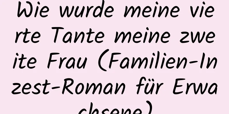 Wie wurde meine vierte Tante meine zweite Frau (Familien-Inzest-Roman für Erwachsene)