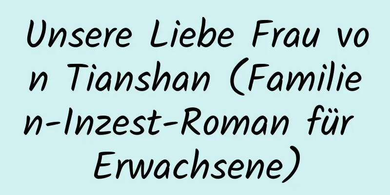 Unsere Liebe Frau von Tianshan (Familien-Inzest-Roman für Erwachsene)