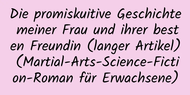 Die promiskuitive Geschichte meiner Frau und ihrer besten Freundin (langer Artikel) (Martial-Arts-Science-Fiction-Roman für Erwachsene)