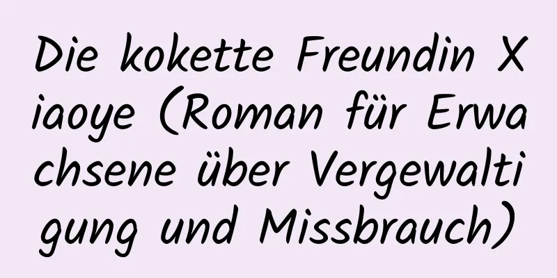 Die kokette Freundin Xiaoye (Roman für Erwachsene über Vergewaltigung und Missbrauch)