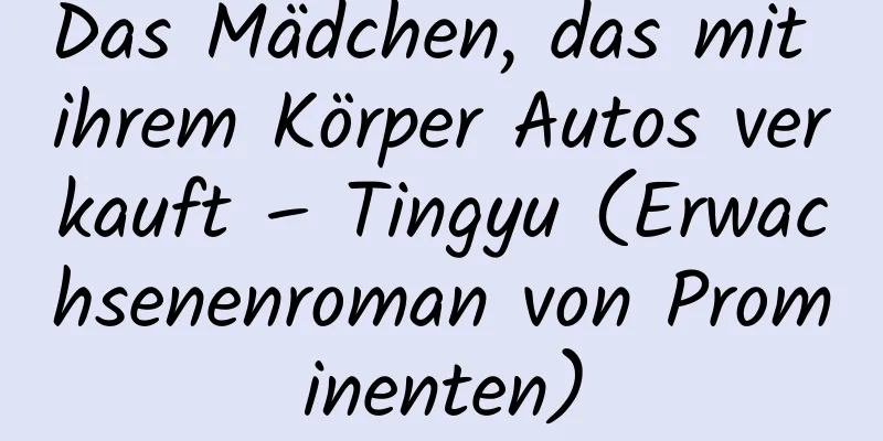 Das Mädchen, das mit ihrem Körper Autos verkauft – Tingyu (Erwachsenenroman von Prominenten)