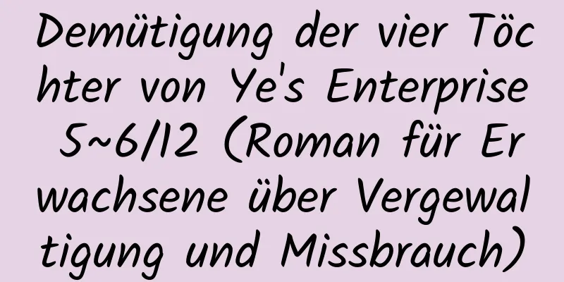 Demütigung der vier Töchter von Ye's Enterprise 5~6/12 (Roman für Erwachsene über Vergewaltigung und Missbrauch)