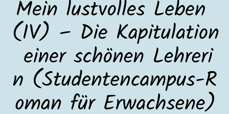 Mein lustvolles Leben (IV) – Die Kapitulation einer schönen Lehrerin (Studentencampus-Roman für Erwachsene)