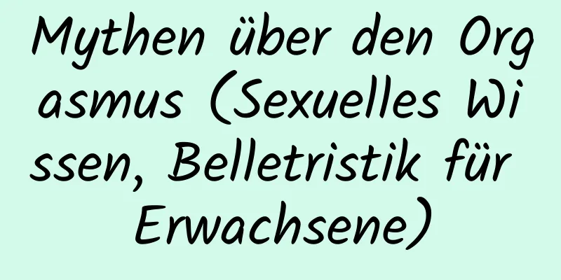 Mythen über den Orgasmus (Sexuelles Wissen, Belletristik für Erwachsene)