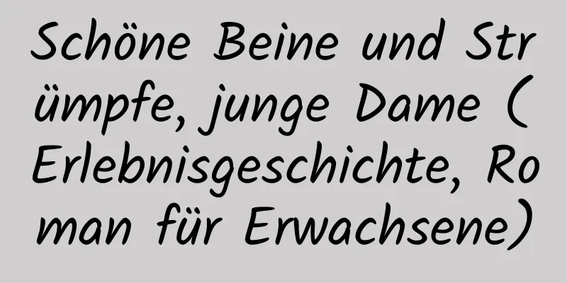 Schöne Beine und Strümpfe, junge Dame (Erlebnisgeschichte, Roman für Erwachsene)