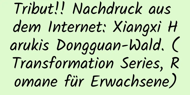 Tribut!! Nachdruck aus dem Internet: Xiangxi Harukis Dongguan-Wald. (Transformation Series, Romane für Erwachsene)