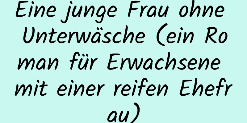 Eine junge Frau ohne Unterwäsche (ein Roman für Erwachsene mit einer reifen Ehefrau)