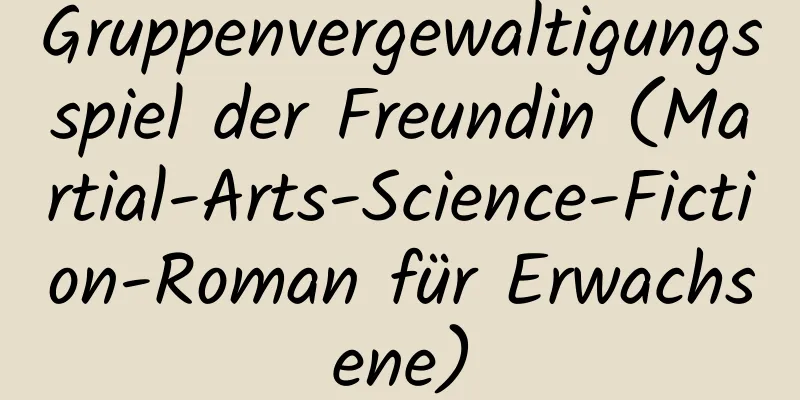 Gruppenvergewaltigungsspiel der Freundin (Martial-Arts-Science-Fiction-Roman für Erwachsene)