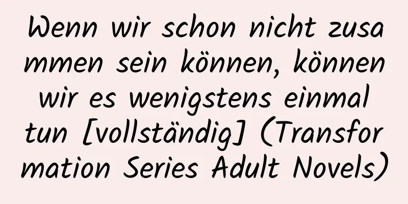 Wenn wir schon nicht zusammen sein können, können wir es wenigstens einmal tun [vollständig] (Transformation Series Adult Novels)