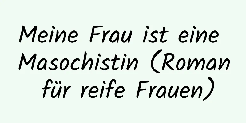 Meine Frau ist eine Masochistin (Roman für reife Frauen)