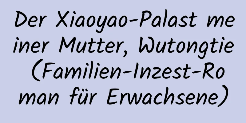 Der Xiaoyao-Palast meiner Mutter, Wutongtie (Familien-Inzest-Roman für Erwachsene)