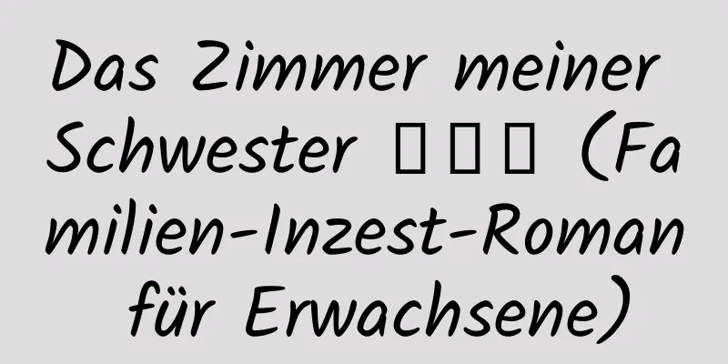 Das Zimmer meiner Schwester 【２】 (Familien-Inzest-Roman für Erwachsene)