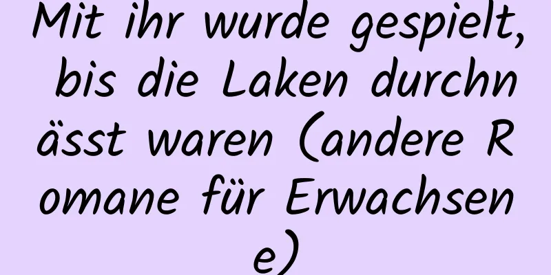 Mit ihr wurde gespielt, bis die Laken durchnässt waren (andere Romane für Erwachsene)