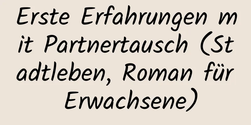 Erste Erfahrungen mit Partnertausch (Stadtleben, Roman für Erwachsene)