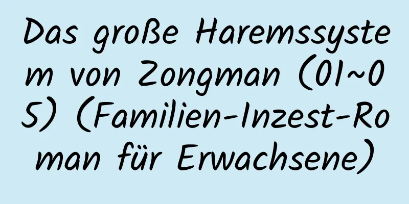 Das große Haremssystem von Zongman (01~05) (Familien-Inzest-Roman für Erwachsene)