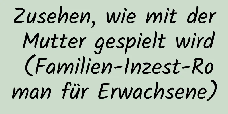 Zusehen, wie mit der Mutter gespielt wird (Familien-Inzest-Roman für Erwachsene)