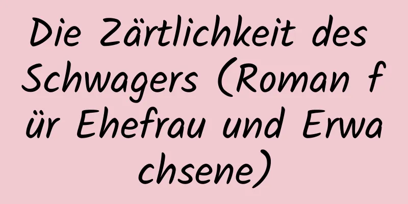 Die Zärtlichkeit des Schwagers (Roman für Ehefrau und Erwachsene)