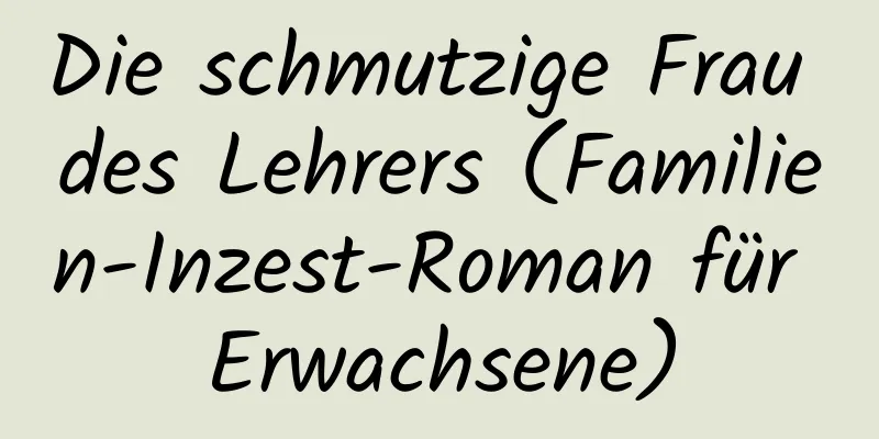 Die schmutzige Frau des Lehrers (Familien-Inzest-Roman für Erwachsene)