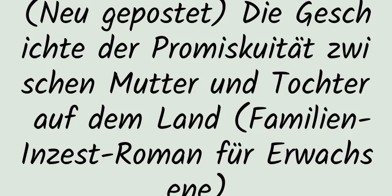 (Neu gepostet) Die Geschichte der Promiskuität zwischen Mutter und Tochter auf dem Land (Familien-Inzest-Roman für Erwachsene)