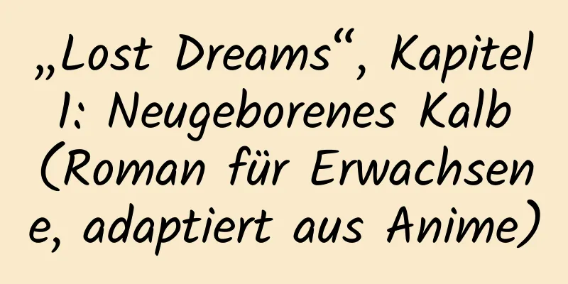 „Lost Dreams“, Kapitel 1: Neugeborenes Kalb (Roman für Erwachsene, adaptiert aus Anime)