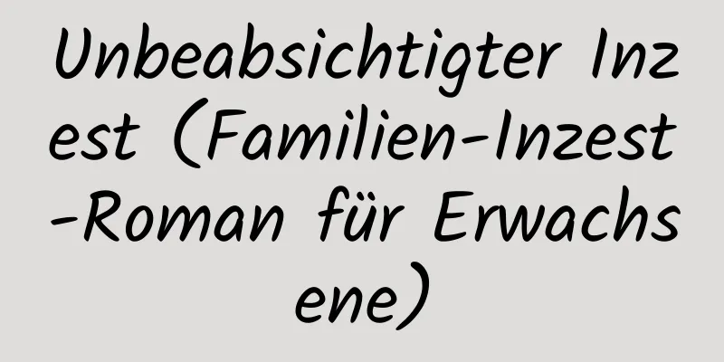 Unbeabsichtigter Inzest (Familien-Inzest-Roman für Erwachsene)