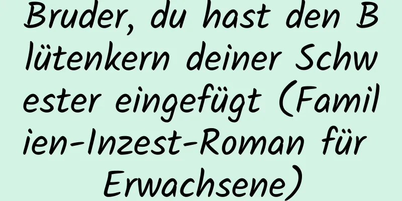 Bruder, du hast den Blütenkern deiner Schwester eingefügt (Familien-Inzest-Roman für Erwachsene)