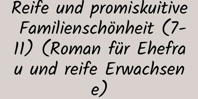 Reife und promiskuitive Familienschönheit (7-11) (Roman für Ehefrau und reife Erwachsene)