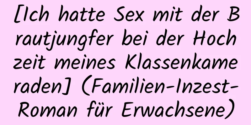 [Ich hatte Sex mit der Brautjungfer bei der Hochzeit meines Klassenkameraden] (Familien-Inzest-Roman für Erwachsene)