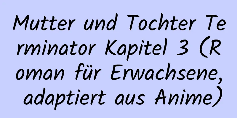 Mutter und Tochter Terminator Kapitel 3 (Roman für Erwachsene, adaptiert aus Anime)