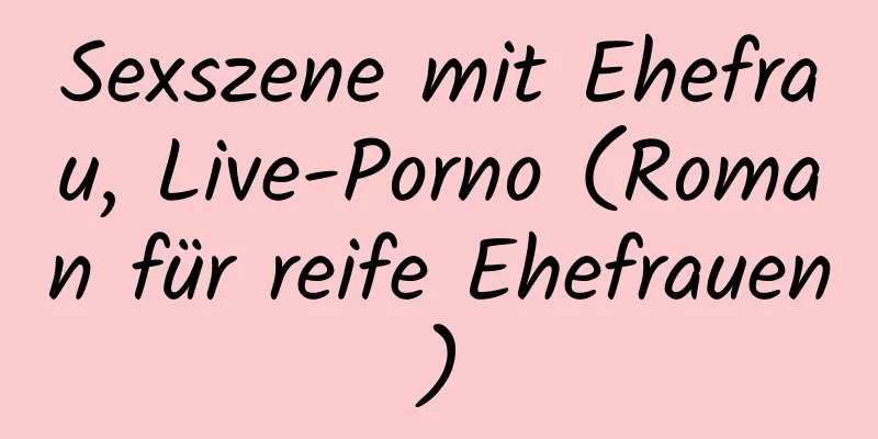 Sexszene mit Ehefrau, Live-Porno (Roman für reife Ehefrauen)