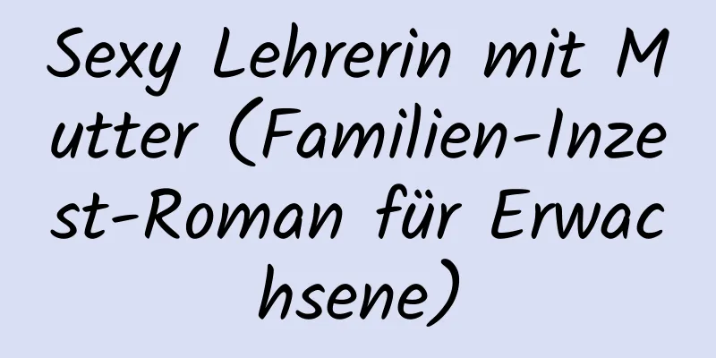 Sexy Lehrerin mit Mutter (Familien-Inzest-Roman für Erwachsene)