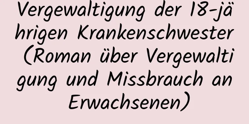 Vergewaltigung der 18-jährigen Krankenschwester (Roman über Vergewaltigung und Missbrauch an Erwachsenen)