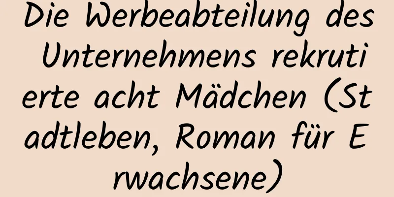 Die Werbeabteilung des Unternehmens rekrutierte acht Mädchen (Stadtleben, Roman für Erwachsene)