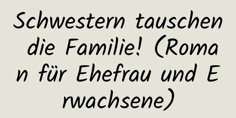 Schwestern tauschen die Familie! (Roman für Ehefrau und Erwachsene)