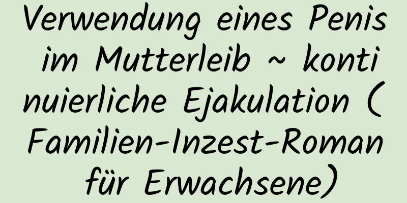 Verwendung eines Penis im Mutterleib ~ kontinuierliche Ejakulation (Familien-Inzest-Roman für Erwachsene)