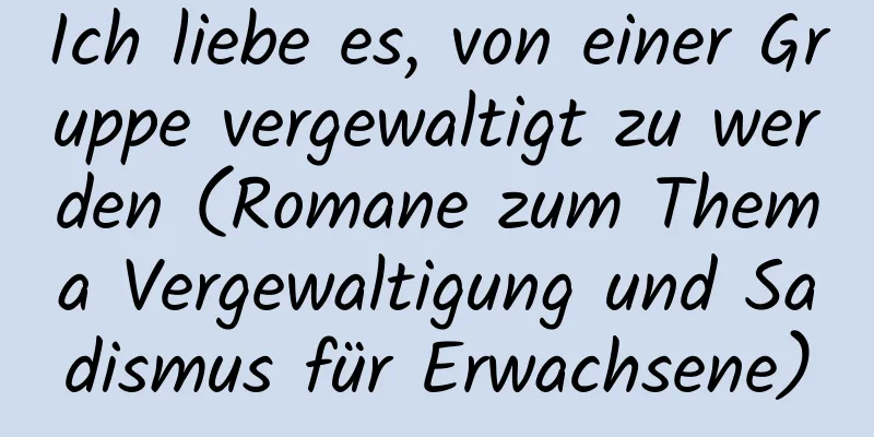 Ich liebe es, von einer Gruppe vergewaltigt zu werden (Romane zum Thema Vergewaltigung und Sadismus für Erwachsene)